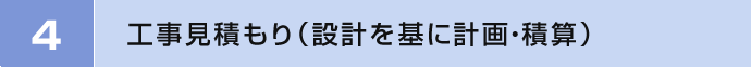 4　工事見積もり（設計を基に計画・積算）